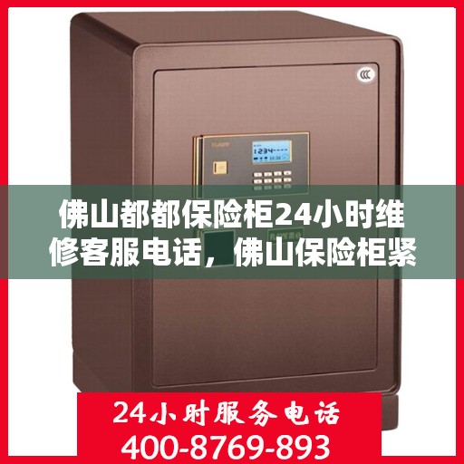 佛山都都保险柜24小时维修客服电话，佛山保险柜紧急维修服务热线，全天候保障您的安全锁具无忧