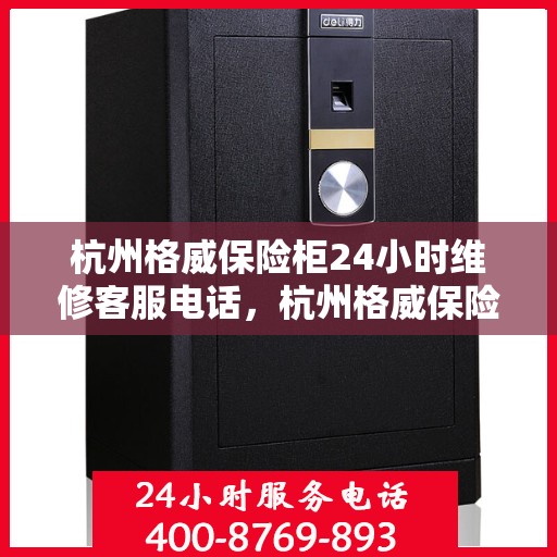 杭州格威保险柜24小时维修客服电话，杭州格威保险柜全天候专业维修服务热线电话