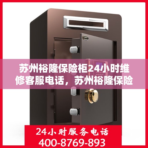 苏州裕隆保险柜24小时维修客服电话，苏州裕隆保险柜全天候专业维修服务热线