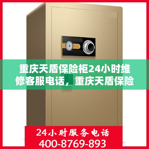 重庆天盾保险柜24小时维修客服电话，重庆天盾保险柜全天候专业维修服务热线电话