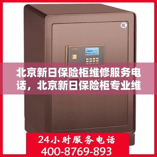 北京新日保险柜维修服务电话，北京新日保险柜专业维修服务热线