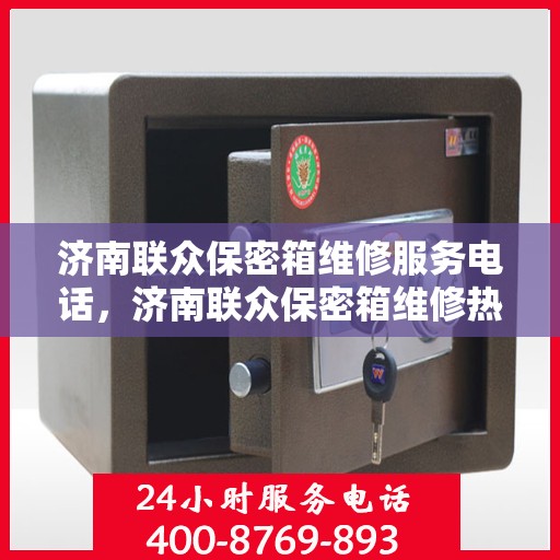 济南联众保密箱维修服务电话，济南联众保密箱维修热线专业服务团队