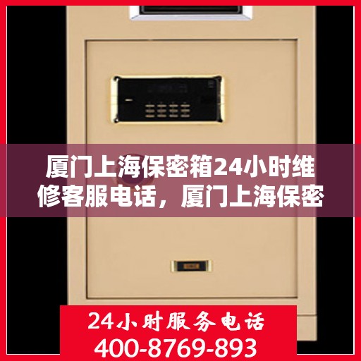 厦门上海保密箱24小时维修客服电话，厦门上海保密箱全天候维修服务热线电话