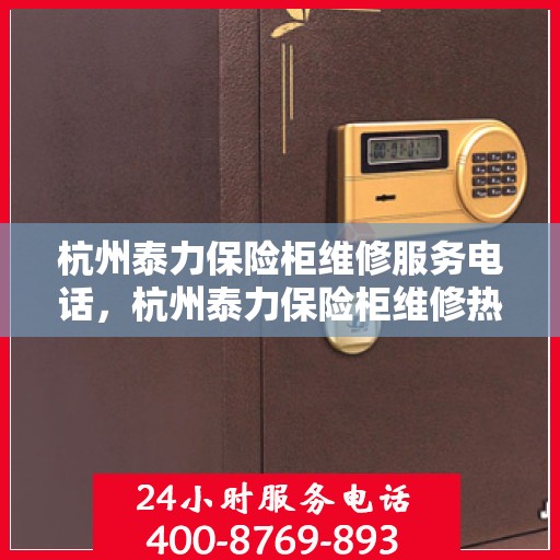 杭州泰力保险柜维修服务电话，杭州泰力保险柜维修热线专业服务团队
