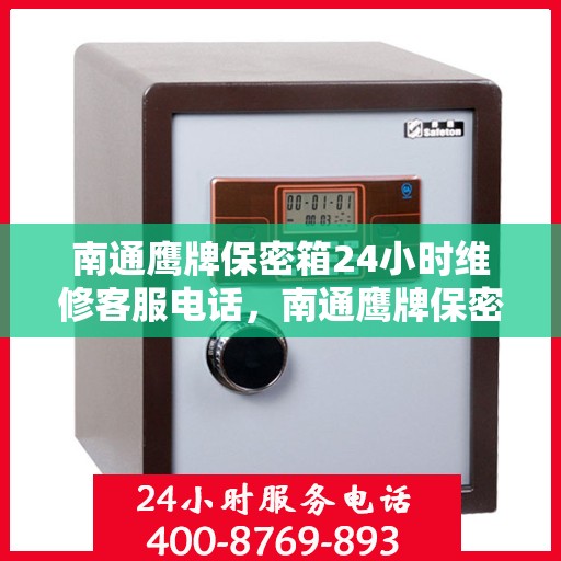 南通鹰牌保密箱24小时维修客服电话，南通鹰牌保密箱全天候专业维修服务热线