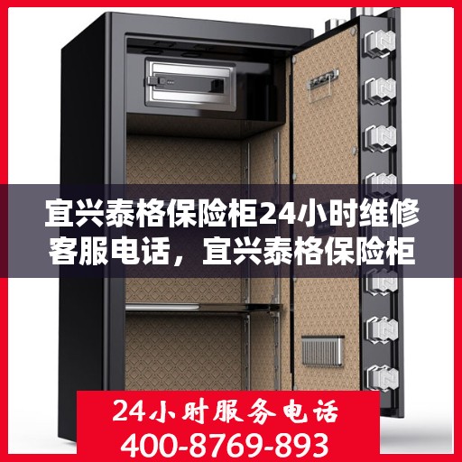 宜兴泰格保险柜24小时维修客服电话，宜兴泰格保险柜全天候专业维修服务热线