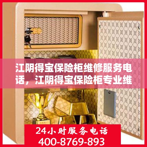 江阴得宝保险柜维修服务电话，江阴得宝保险柜专业维修服务热线