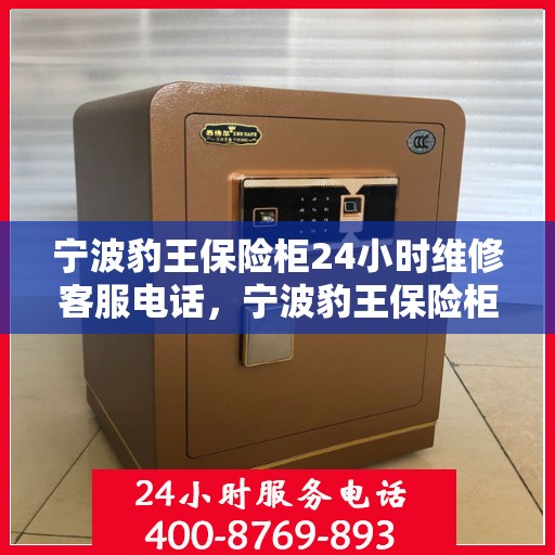 宁波豹王保险柜24小时维修客服电话，宁波豹王保险柜全天候专业维修服务热线