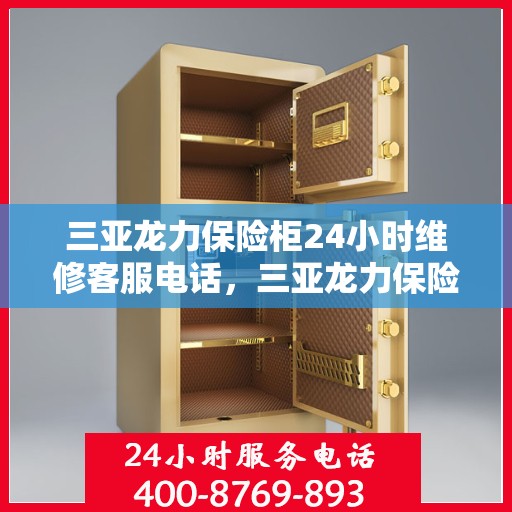 三亚龙力保险柜24小时维修客服电话，三亚龙力保险柜全天候专业维修服务热线