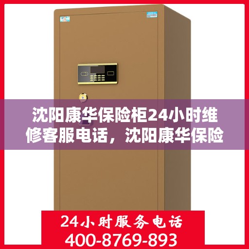 沈阳康华保险柜24小时维修客服电话，沈阳康华保险柜全天候专业维修服务热线电话