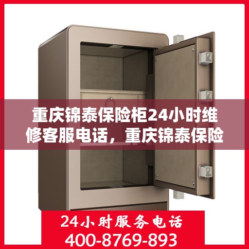 重庆锦泰保险柜24小时维修客服电话，重庆锦泰保险柜全天候专业维修服务热线电话