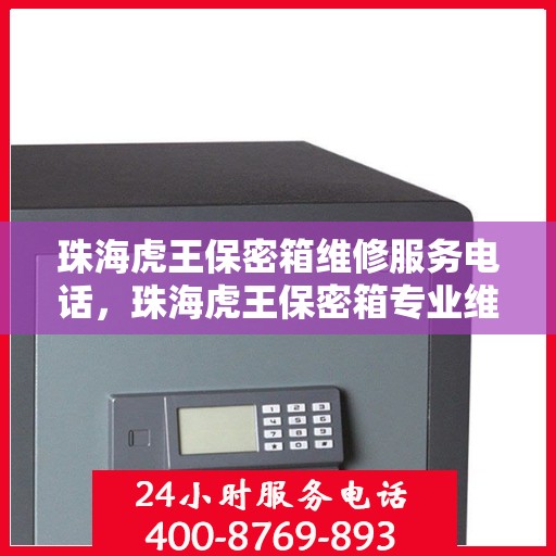 珠海虎王保密箱维修服务电话，珠海虎王保密箱专业维修团队联系电话