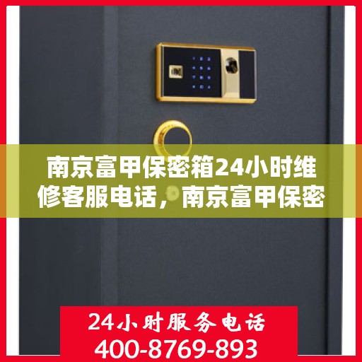 南京富甲保密箱24小时维修客服电话，南京富甲保密箱全天候维修服务热线