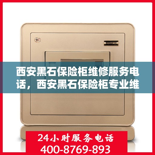 西安黑石保险柜维修服务电话，西安黑石保险柜专业维修服务热线