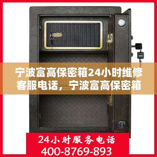 宁波富高保密箱24小时维修客服电话，宁波富高保密箱全天候专业维修服务热线电话公布