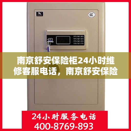 南京舒安保险柜24小时维修客服电话，南京舒安保险柜全天候专业维修服务热线