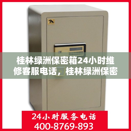 桂林绿洲保密箱24小时维修客服电话，桂林绿洲保密箱全天候专业维修服务热线