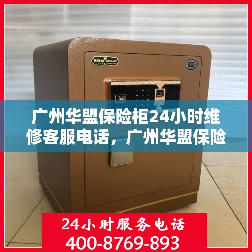 广州华盟保险柜24小时维修客服电话，广州华盟保险柜全天候专业维修服务热线