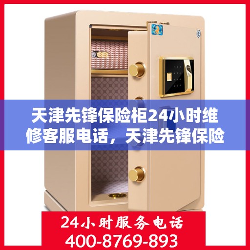 天津先锋保险柜24小时维修客服电话，天津先锋保险柜全天候客服热线，专业快速维修服务