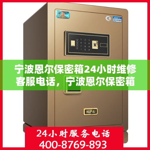 宁波恩尔保密箱24小时维修客服电话，宁波恩尔保密箱全天候专业维修服务热线电话