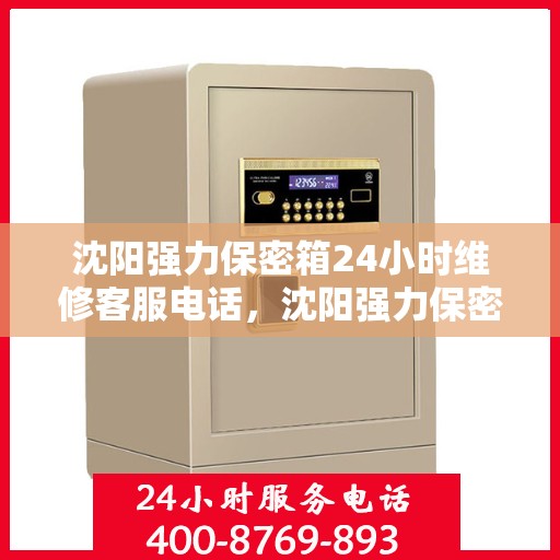 沈阳强力保密箱24小时维修客服电话，沈阳强力保密箱全天候专业维修服务热线