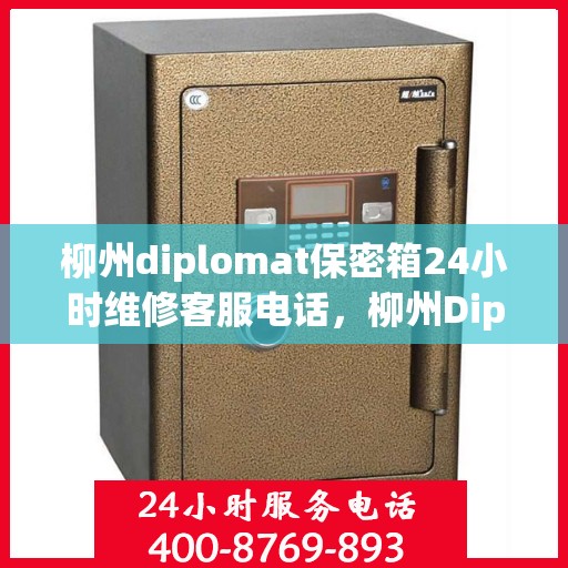 柳州diplomat保密箱24小时维修客服电话，柳州Diplomat保密箱全天候维修服务热线