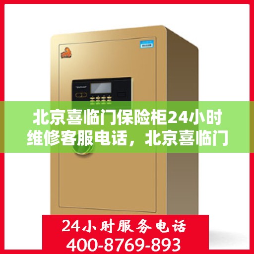 北京喜临门保险柜24小时维修客服电话，北京喜临门保险柜全天候专业维修服务热线