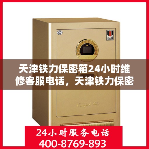 天津铁力保密箱24小时维修客服电话，天津铁力保密箱全天候维修热线为您服务