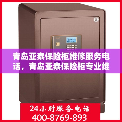 青岛亚泰保险柜维修服务电话，青岛亚泰保险柜专业维修服务热线