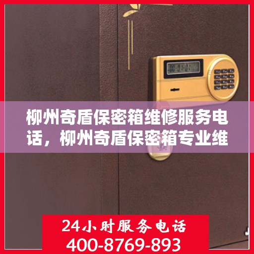 柳州奇盾保密箱维修服务电话，柳州奇盾保密箱专业维修服务热线电话