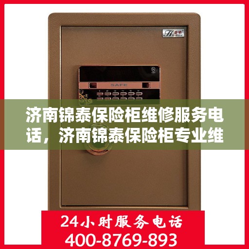 济南锦泰保险柜维修服务电话，济南锦泰保险柜专业维修服务热线