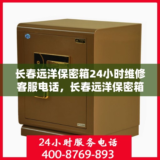 长春远洋保密箱24小时维修客服电话，长春远洋保密箱全天候维修服务热线
