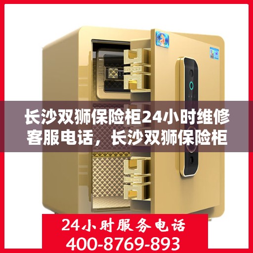 长沙双狮保险柜24小时维修客服电话，长沙双狮保险柜全天候维修服务热线电话