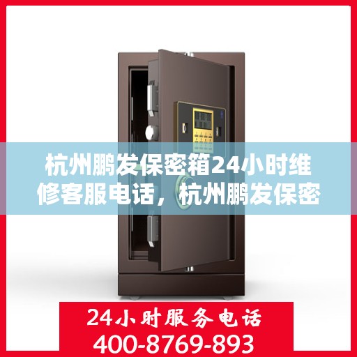 杭州鹏发保密箱24小时维修客服电话，杭州鹏发保密箱全天候维修服务热线