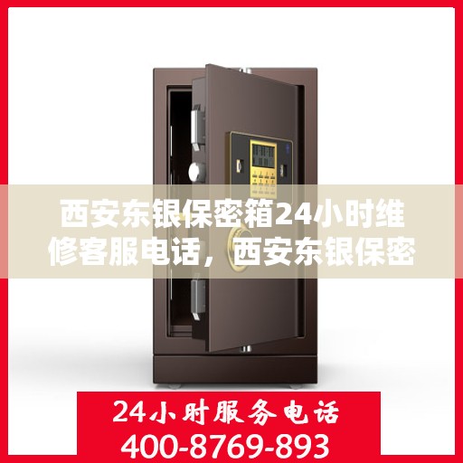 西安东银保密箱24小时维修客服电话，西安东银保密箱全天候维修服务热线解析