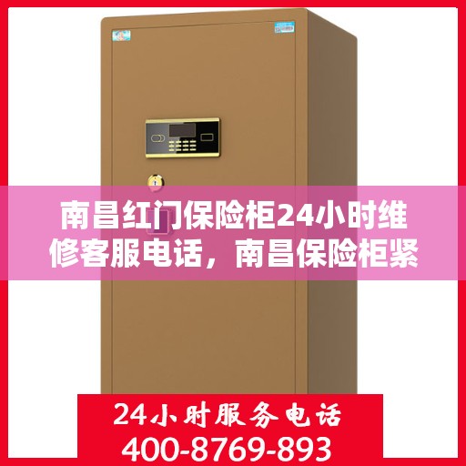 南昌红门保险柜24小时维修客服电话，南昌保险柜紧急维修热线，全天候服务保障您的财产安全