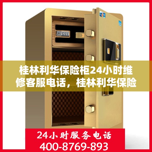 桂林利华保险柜24小时维修客服电话，桂林利华保险柜全天候专业维修服务热线