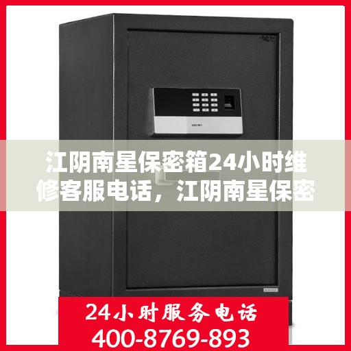 江阴南星保密箱24小时维修客服电话，江阴南星保密箱全天候专业维修服务热线