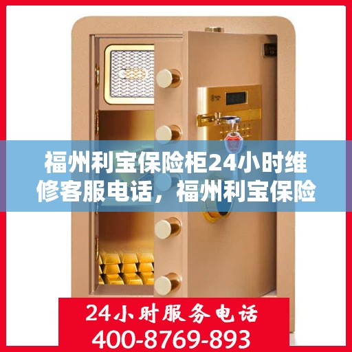 福州利宝保险柜24小时维修客服电话，福州利宝保险柜全天候专业维修服务热线