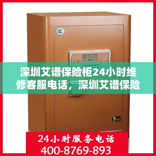 深圳艾谱保险柜24小时维修客服电话，深圳艾谱保险柜全天候专业维修服务热线