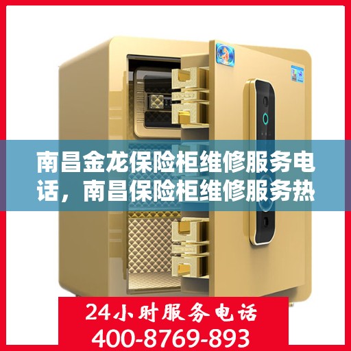 南昌金龙保险柜维修服务电话，南昌保险柜维修服务热线，金龙保险柜专业维修团队为您解答！
