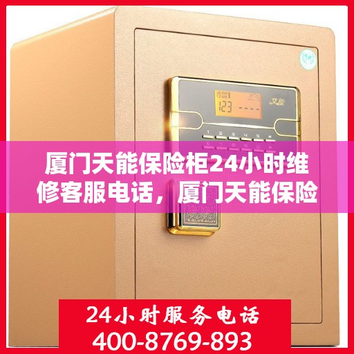 厦门天能保险柜24小时维修客服电话，厦门天能保险柜全天候专业维修服务热线电话曝光