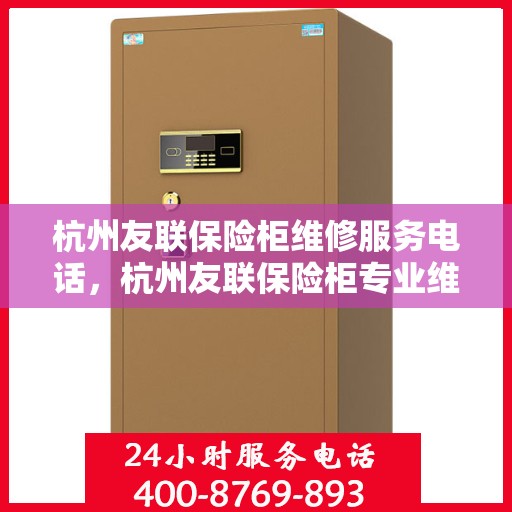杭州友联保险柜维修服务电话，杭州友联保险柜专业维修服务热线