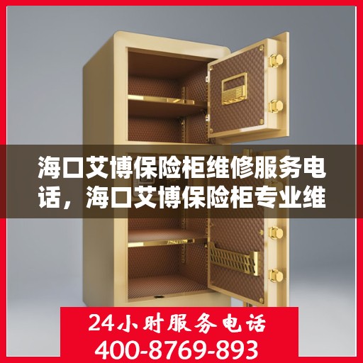 海口艾博保险柜维修服务电话，海口艾博保险柜专业维修服务热线