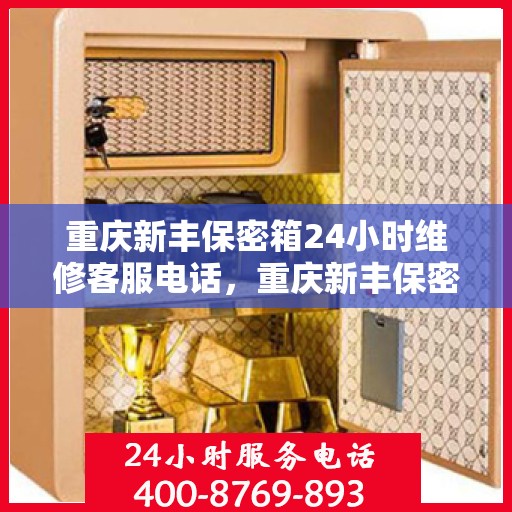 重庆新丰保密箱24小时维修客服电话，重庆新丰保密箱全天候维修服务热线