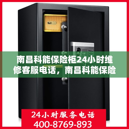 南昌科能保险柜24小时维修客服电话，南昌科能保险柜全天候专业维修服务热线