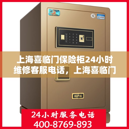 上海喜临门保险柜24小时维修客服电话，上海喜临门保险柜全天候专业维修服务热线