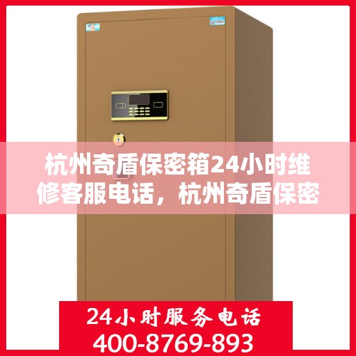 杭州奇盾保密箱24小时维修客服电话，杭州奇盾保密箱全天候专业维修服务热线电话
