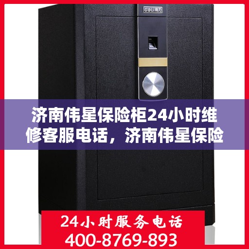 济南伟星保险柜24小时维修客服电话，济南伟星保险柜全天候专业维修服务热线