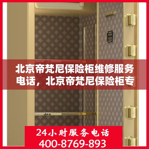 北京帝梵尼保险柜维修服务电话，北京帝梵尼保险柜专业维修服务热线